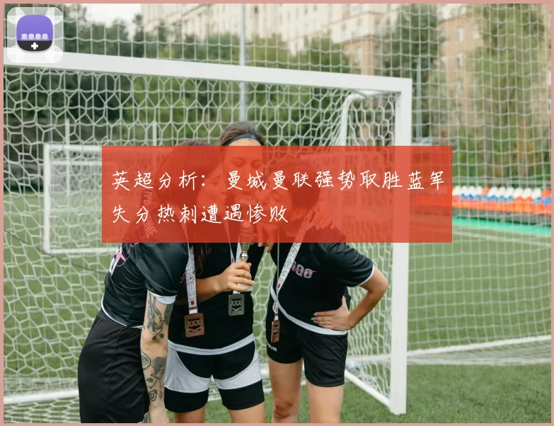 英超分析：曼城曼联强势取胜蓝军失分热刺遭遇惨败