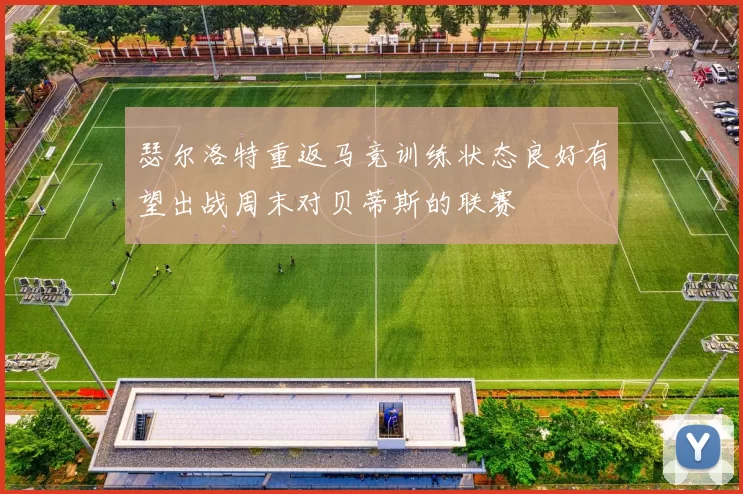 瑟尔洛特重返马竞训练状态良好有望出战周末对贝蒂斯的联赛