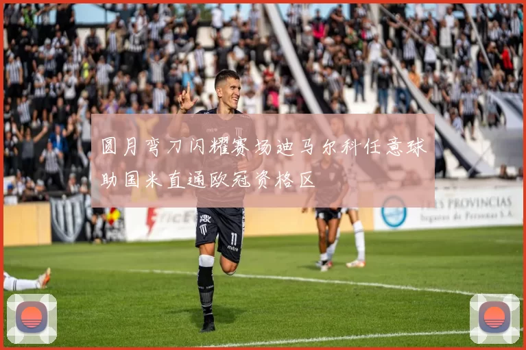 圆月弯刀闪耀赛场迪马尔科任意球助国米直通欧冠资格区