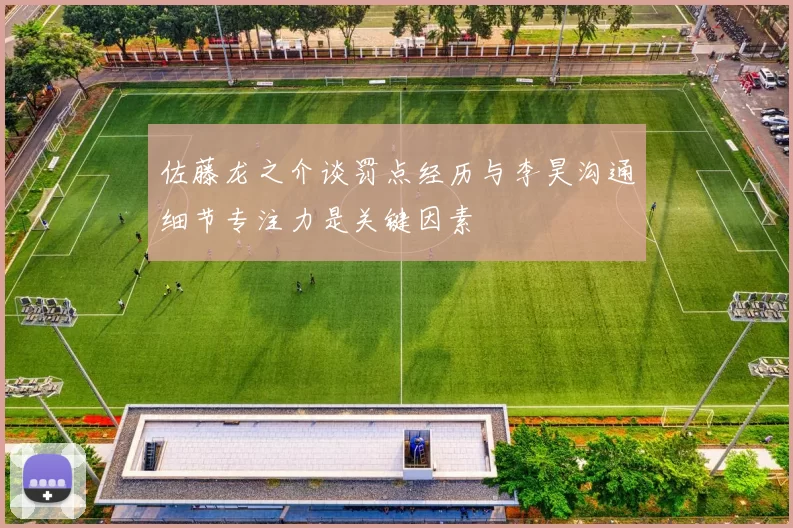 佐藤龙之介谈罚点经历与李昊沟通细节专注力是关键因素